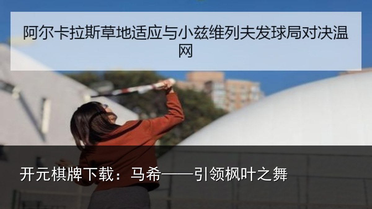开元棋牌下载:马希——引领枫叶之舞