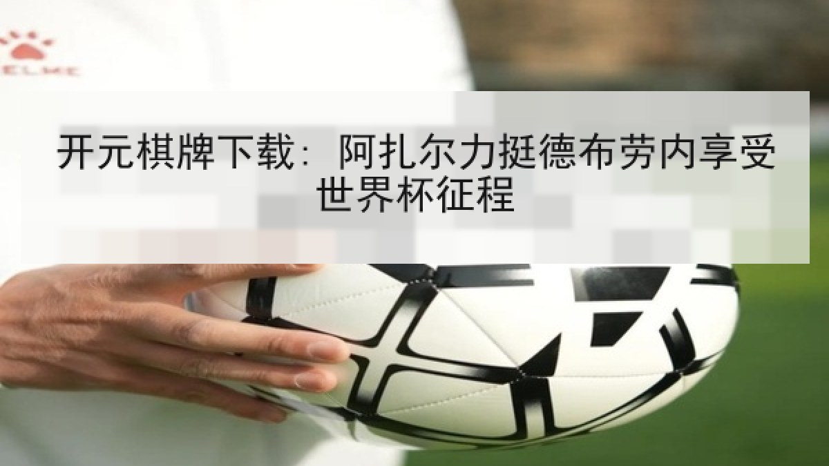 开元棋牌下载: 阿扎尔力挺德布劳内享受世界杯征程 开元棋牌下载: 阿扎尔力挺德布劳内享受世界杯征程