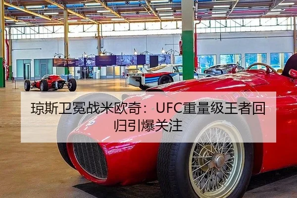 琼斯卫冕战米欧奇：UFC重量级王者回归引爆关注