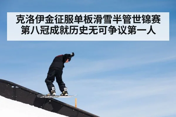 克洛伊金征服单板滑雪半管世锦赛第八冠成就历史无可争议第一人