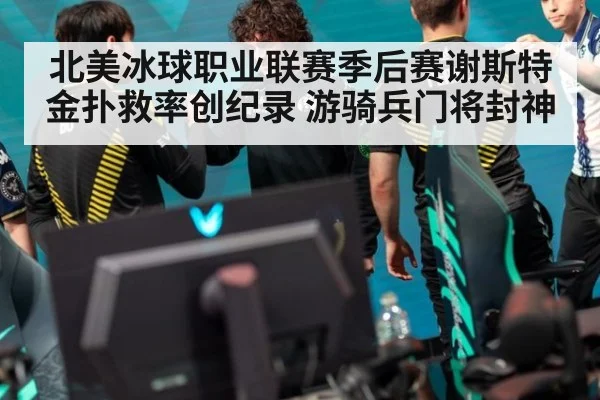 北美冰球职业联赛季后赛谢斯特金扑救率创纪录 游骑兵门将封神